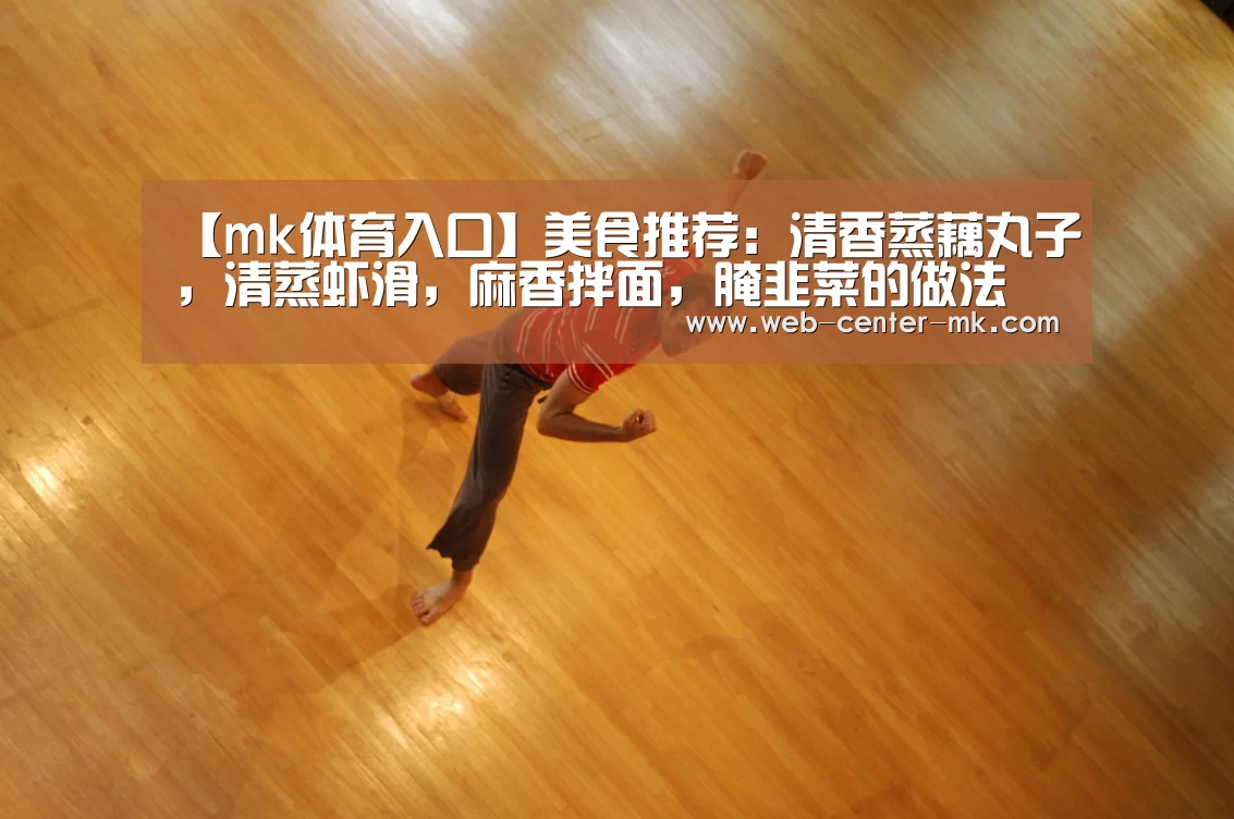 【mk体育入口】美食推荐:清香蒸藕丸子,清蒸虾滑,麻香拌面,腌韭菜的做法(图1) mk体育平台首页