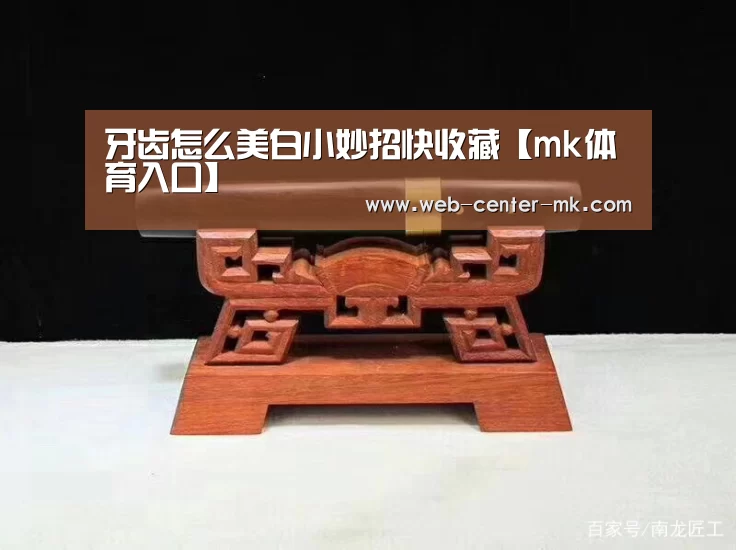 牙齿怎么美白小妙招快收藏【mk体育入口】(图4) mk体育官网