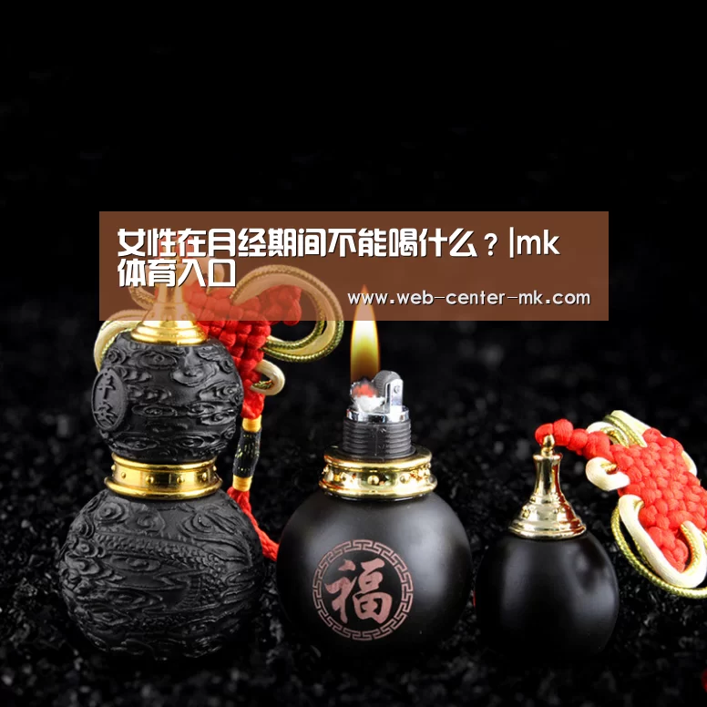 女性在月经期间不能喝什么?|mk体育入口(图1) mk体育