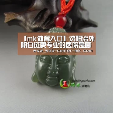 【mk体育入口】沈阳治外阴白斑更专业的医院是哪家?(图1) mk体育官网