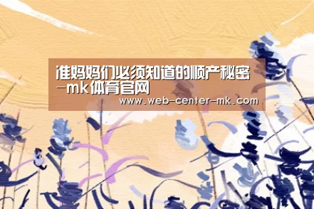 准妈妈们必须知道的顺产秘密-mk体育官网(图3) mk体育官网