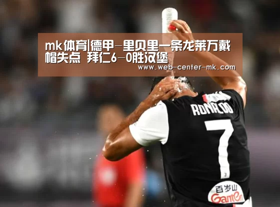 mk体育|德甲-里贝里一条龙莱万戴帽失点 拜仁6-0胜汉堡
