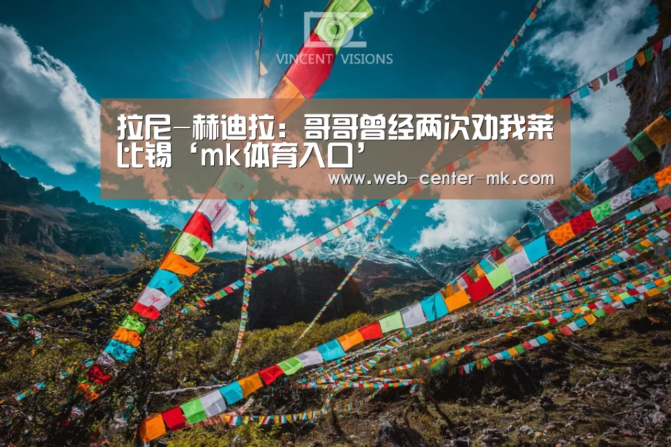 拉尼-赫迪拉:哥哥曾经两次劝我莱比锡‘mk体育入口’(图2) mk体育官网