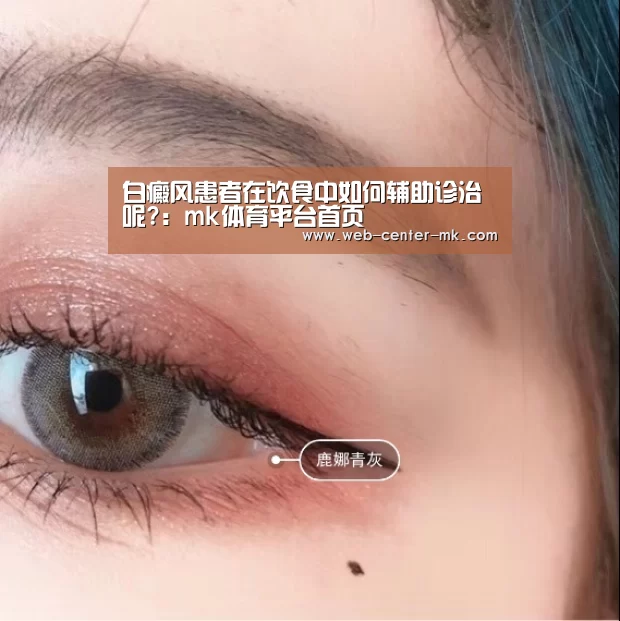 白癜风患者在饮食中如何辅助诊治呢?:mk体育平台首页(图1) mk体育平台首页