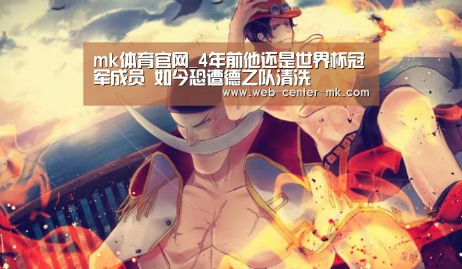 mk体育官网_4年前他还是世界杯冠军成员 如今恐遭德乙队清洗(图4) mk体育入口