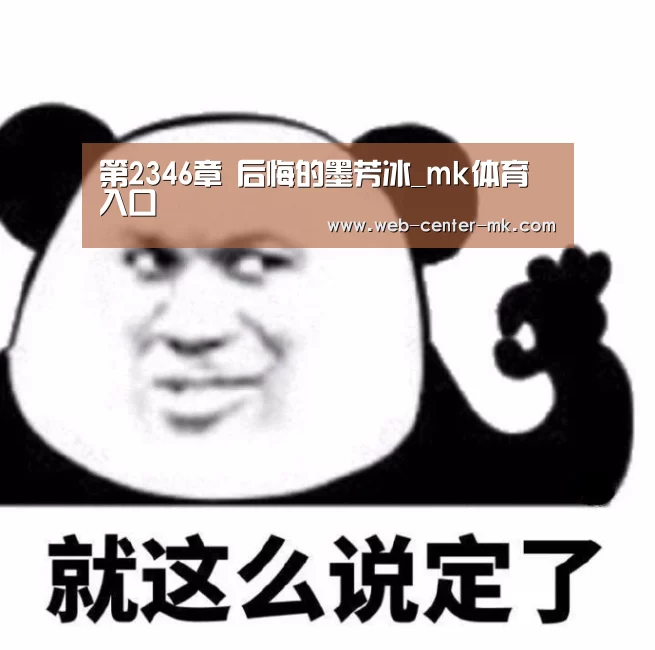 第2346章 后悔的墨芳冰_mk体育入口(图2) mk体育